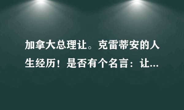 加拿大总理让。克雷蒂安的人生经历！是否有个名言：让自己成为一只美丽的蝴蝶！
