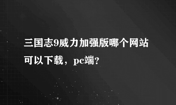 三国志9威力加强版哪个网站可以下载,pc端?