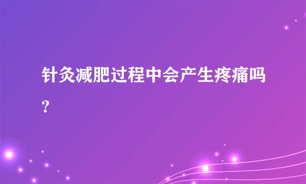 针灸减肥过程中会产生疼痛吗？