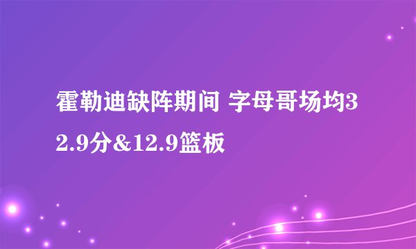 霍勒迪缺阵期间 字母哥场均32.9分&12.9篮板