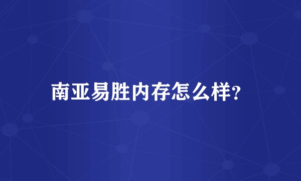 南亚易胜内存怎么样？