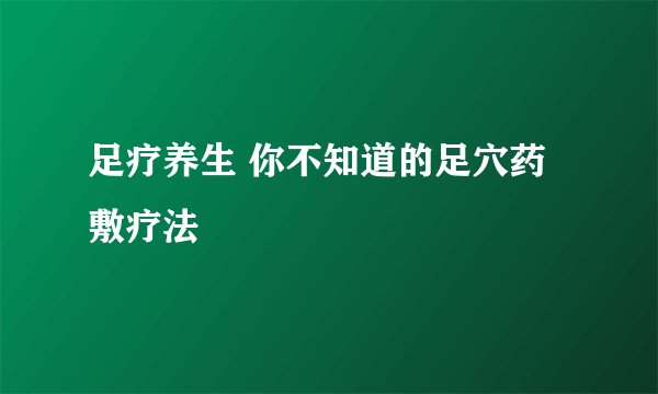 足疗养生 你不知道的足穴药敷疗法