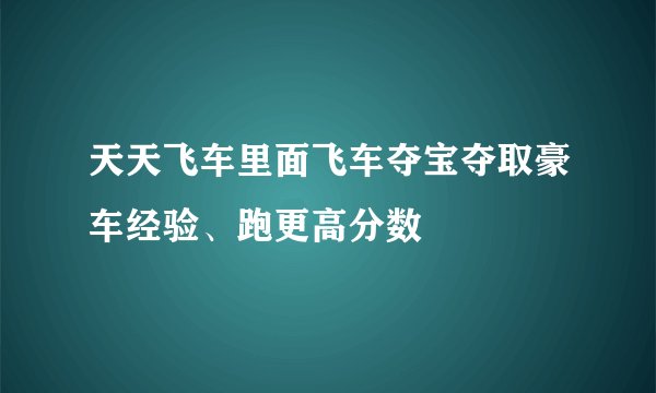 天天飞车里面飞车夺宝夺取豪车经验、跑更高分数
