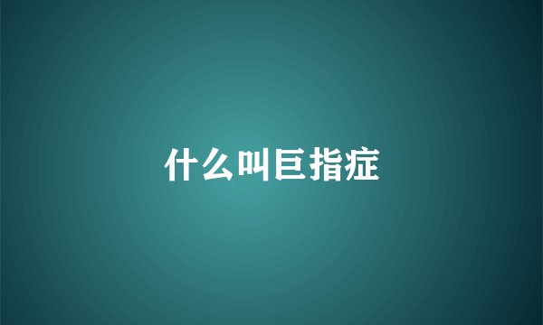 什么叫巨指症