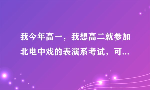 我今年高一，我想高二就参加北电中戏的表演系考试，可以考的吗？怎样才能拿到艺考和高考的准考证？