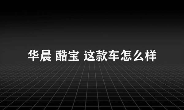 华晨 酷宝 这款车怎么样