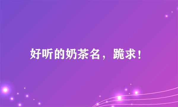 好听的奶茶名，跪求！