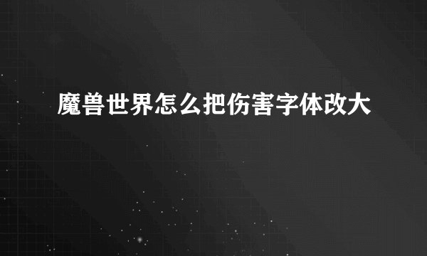 魔兽世界怎么把伤害字体改大