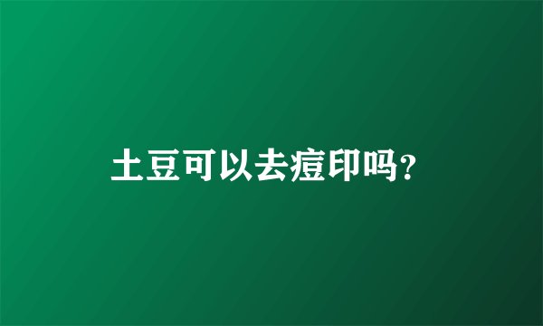 土豆可以去痘印吗?