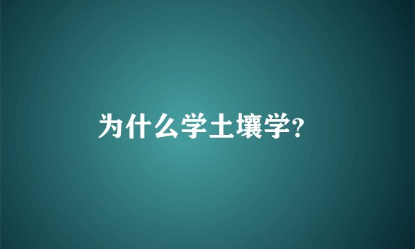 为什么学土壤学?