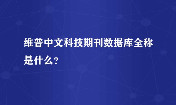 维普中文科技期刊数据库全称是什么?