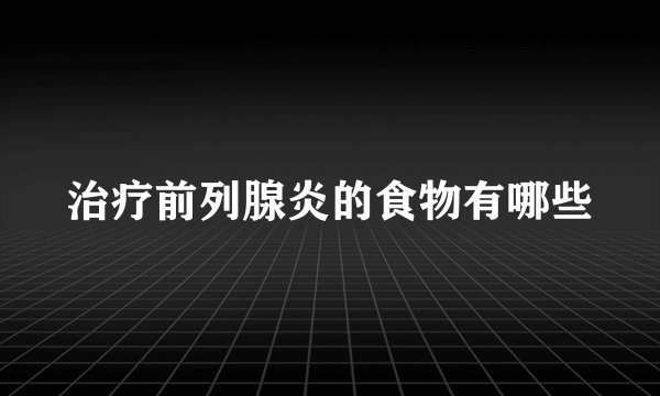 治疗前列腺炎的食物有哪些