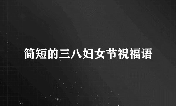 简短的三八妇女节祝福语