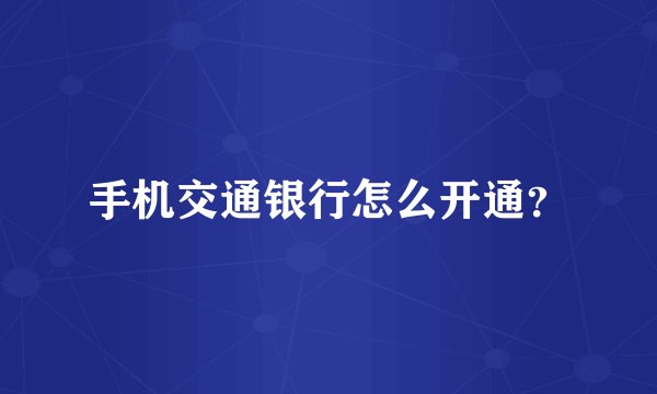 手机交通银行怎么开通？