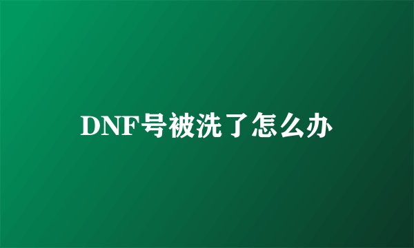 DNF号被洗了怎么办