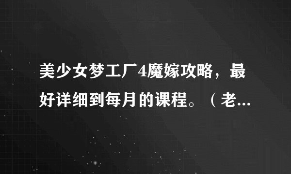 美少女梦工厂4魔嫁攻略,最好详细到每月的课程。(老是生病,真无奈。)