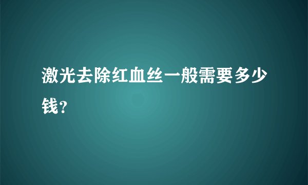 激光去除红血丝一般需要多少钱？