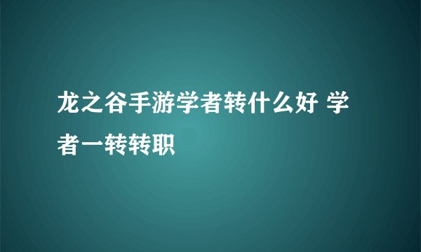 龙之谷手游学者转什么好 学者一转转职