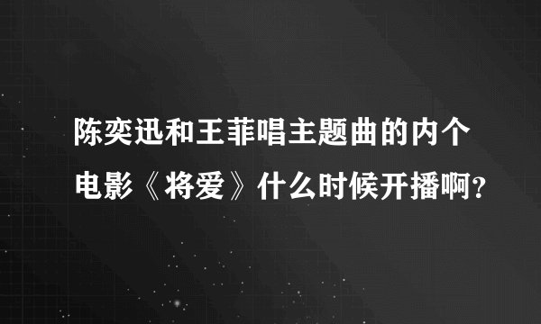 陈奕迅和王菲唱主题曲的内个电影《将爱》什么时候开播啊？