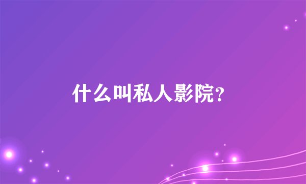 什么叫私人影院？