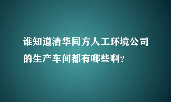 谁知道清华同方人工环境公司的生产车间都有哪些啊？