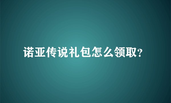 诺亚传说礼包怎么领取？