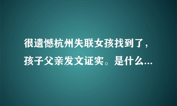 很遗憾杭州失联女孩找到了，孩子父亲发文证实。是什么样的心态让租客做出这样的事？