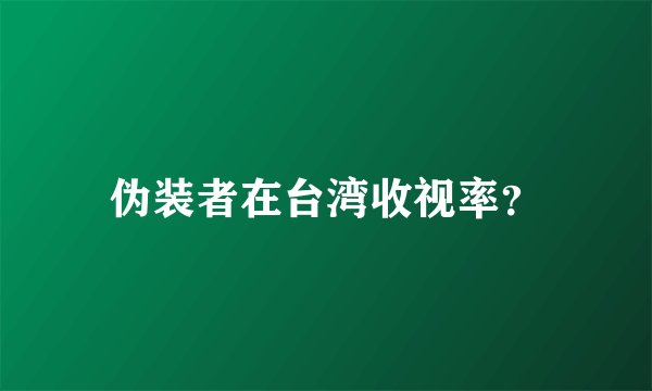 伪装者在台湾收视率？