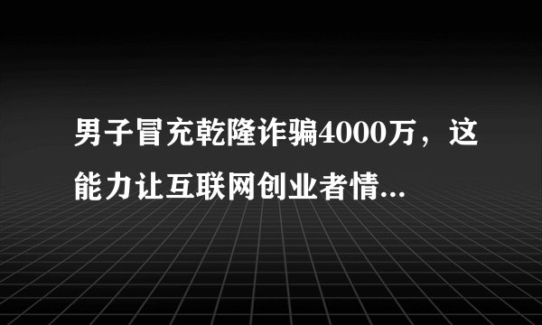 男子冒充乾隆诈骗4000万，这能力让互联网创业者情何以堪？
