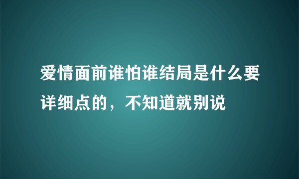 爱情面前谁怕谁结局是什么要详细点的，不知道就别说