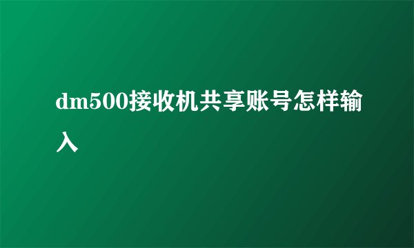 dm500接收机共享账号怎样输入