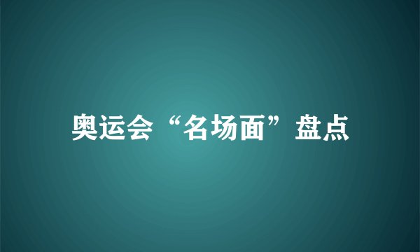奥运会“名场面”盘点