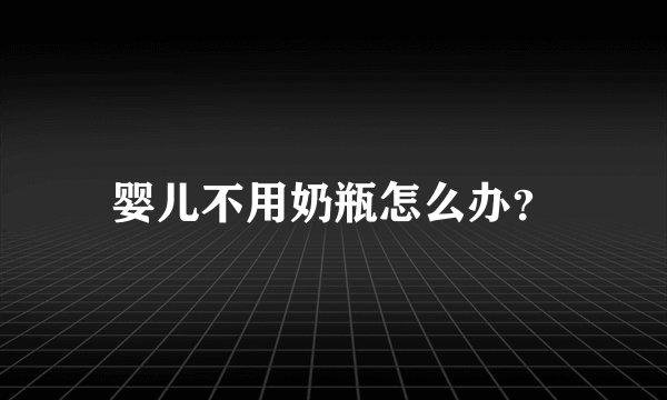 婴儿不用奶瓶怎么办？