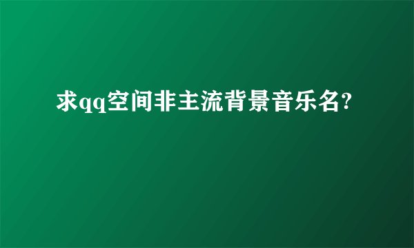 求qq空间非主流背景音乐名?