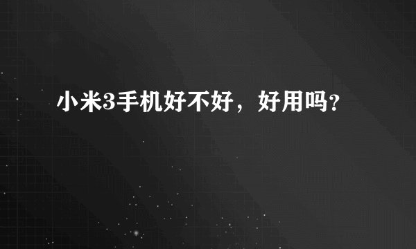 小米3手机好不好，好用吗？