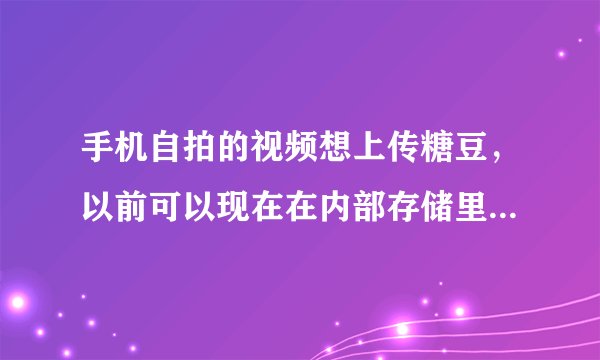 手机自拍的视频想上传糖豆，以前可以现在在内部存储里找不到文件，求解答