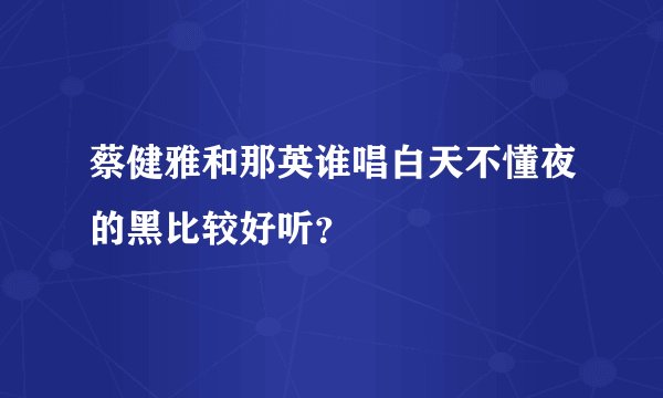 蔡健雅和那英谁唱白天不懂夜的黑比较好听？