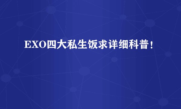 EXO四大私生饭求详细科普!