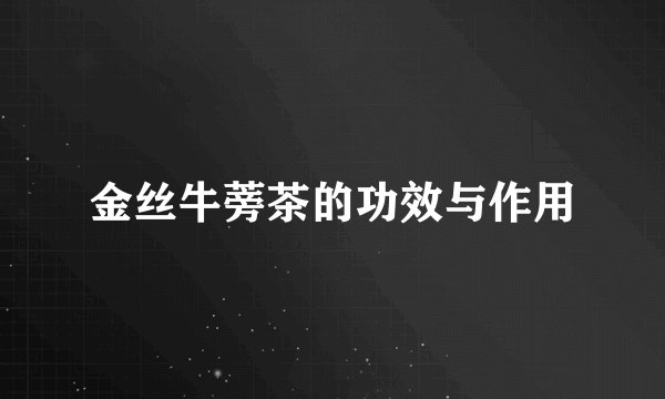 金丝牛蒡茶的功效与作用