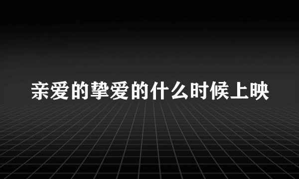 亲爱的挚爱的什么时候上映