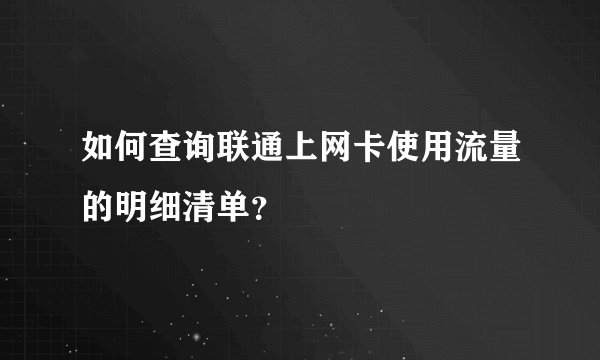 如何查询联通上网卡使用流量的明细清单?