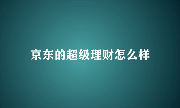 京东的超级理财怎么样