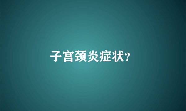子宫颈炎症状？