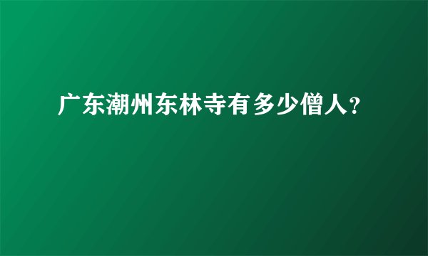 广东潮州东林寺有多少僧人？