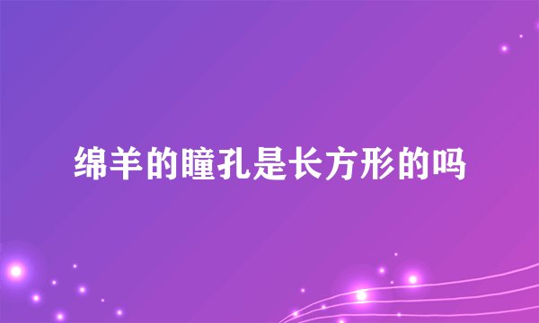 绵羊的瞳孔是长方形的吗