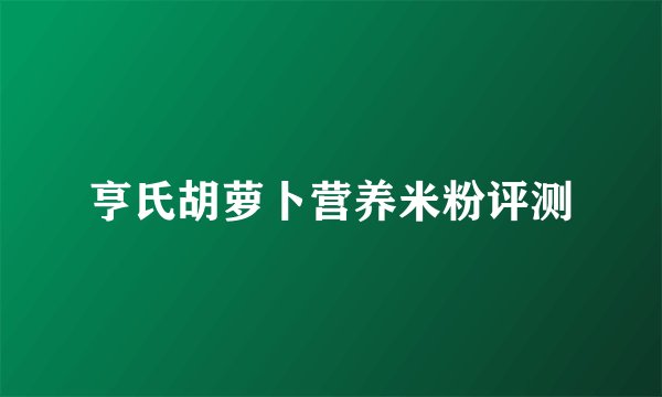 亨氏胡萝卜营养米粉评测
