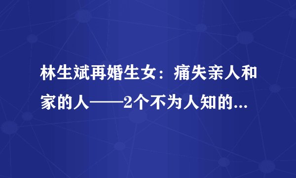 林生斌再婚生女：痛失亲人和家的人——2个不为人知的迫切心理