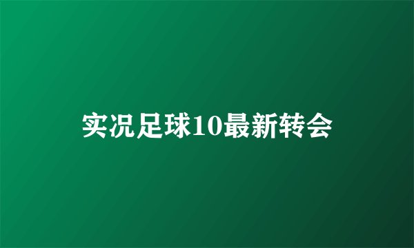 实况足球10最新转会