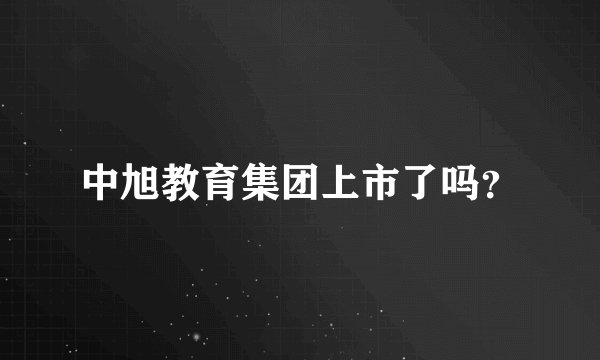 中旭教育集团上市了吗？
