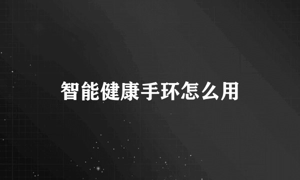 智能健康手环怎么用